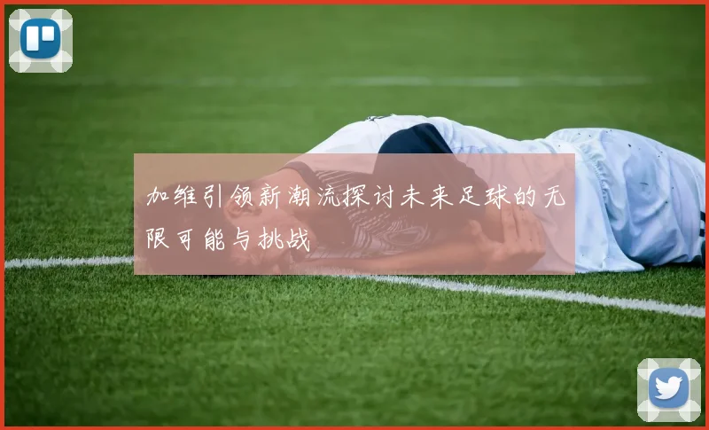 加维引领新潮流探讨未来足球的无限可能与挑战
