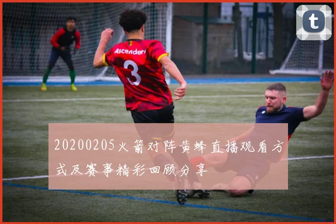 20200205火箭对阵黄蜂直播观看方式及赛事精彩回顾分享