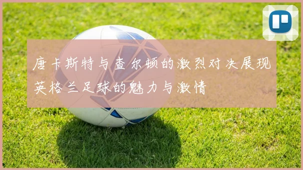 唐卡斯特与查尔顿的激烈对决展现英格兰足球的魅力与激情