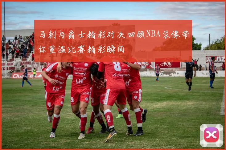 马刺与爵士精彩对决回顾NBA录像带你重温比赛精彩瞬间