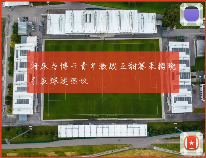 河床与博卡青年激战正酣赛果揭晓引发球迷热议