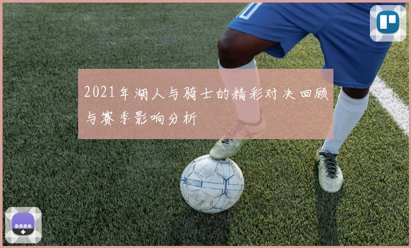 2021年湖人与骑士的精彩对决回顾与赛季影响分析