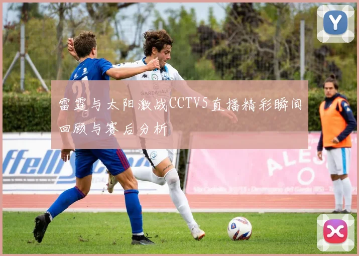 雷霆与太阳激战CCTV5直播精彩瞬间回顾与赛后分析