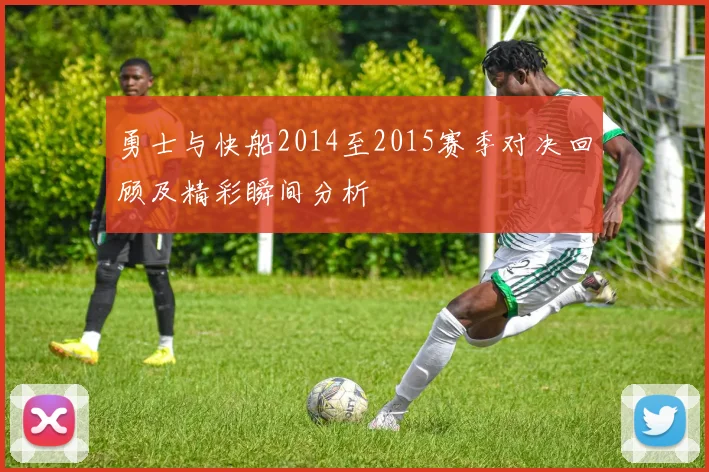 勇士与快船2014至2015赛季对决回顾及精彩瞬间分析