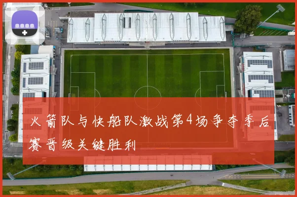 火箭队与快船队激战第4场争夺季后赛晋级关键胜利