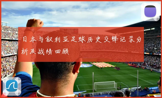 日本与叙利亚足球历史交锋记录分析及战绩回顾