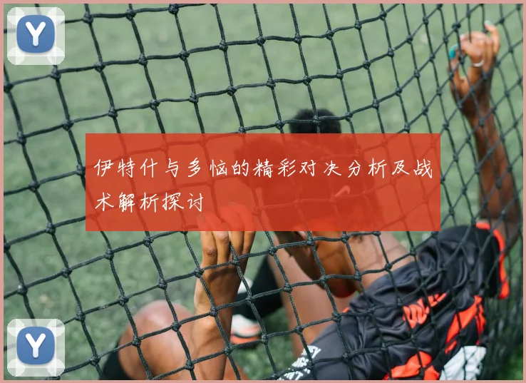 伊特什与多恼的精彩对决分析及战术解析探讨
