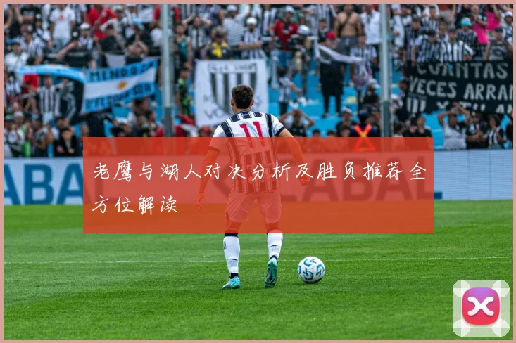 老鹰与湖人对决分析及胜负推荐全方位解读